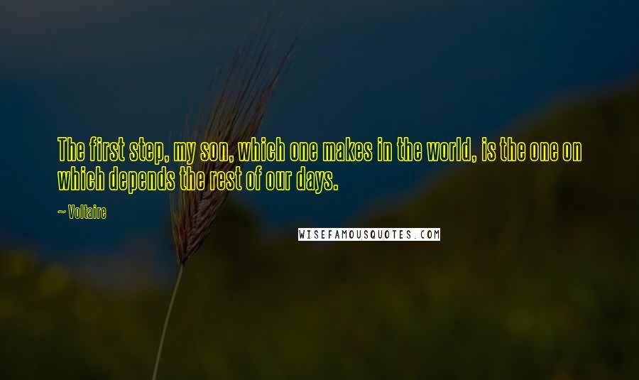 Voltaire Quotes: The first step, my son, which one makes in the world, is the one on which depends the rest of our days.