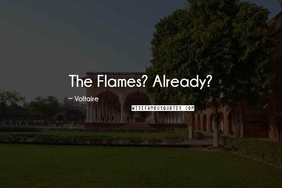 Voltaire Quotes: The Flames? Already?