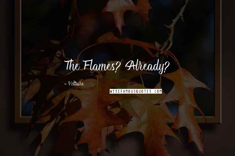 Voltaire Quotes: The Flames? Already?