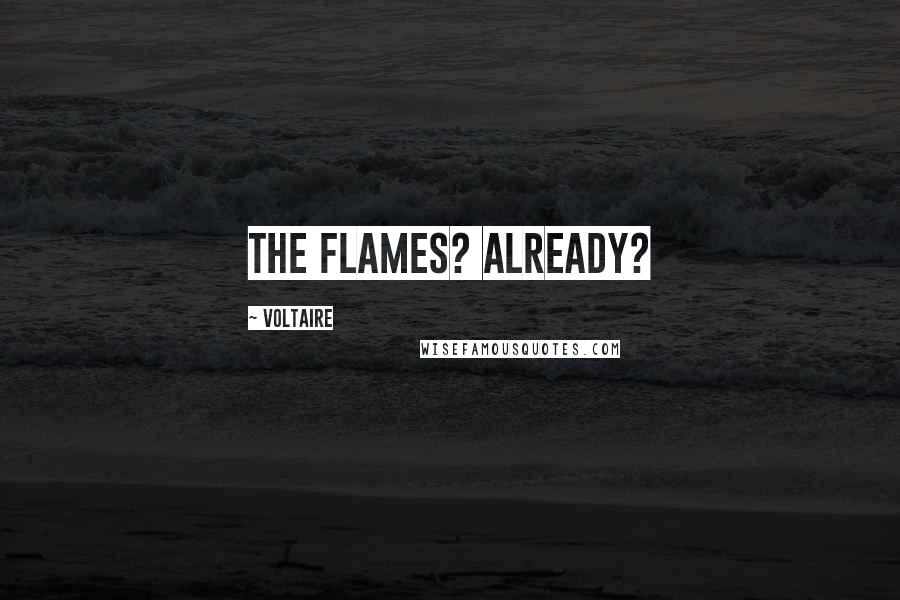 Voltaire Quotes: The Flames? Already?