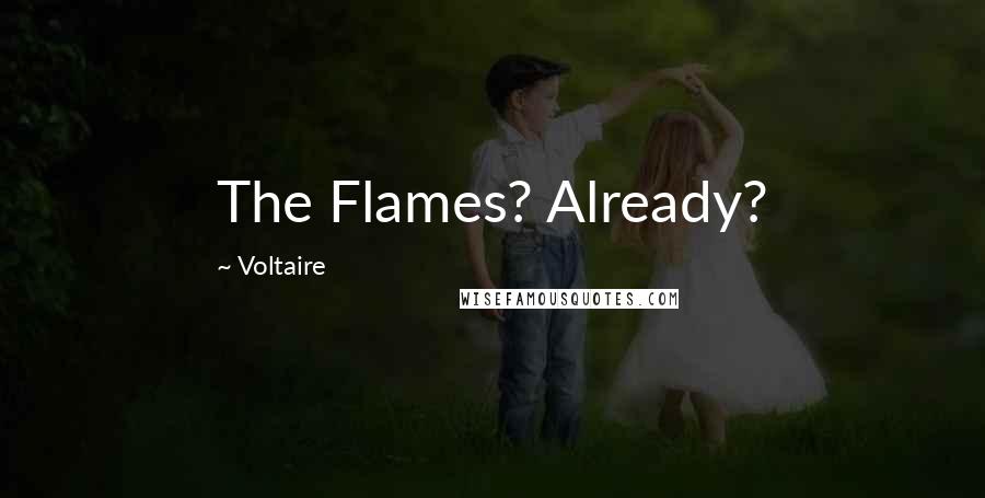 Voltaire Quotes: The Flames? Already?