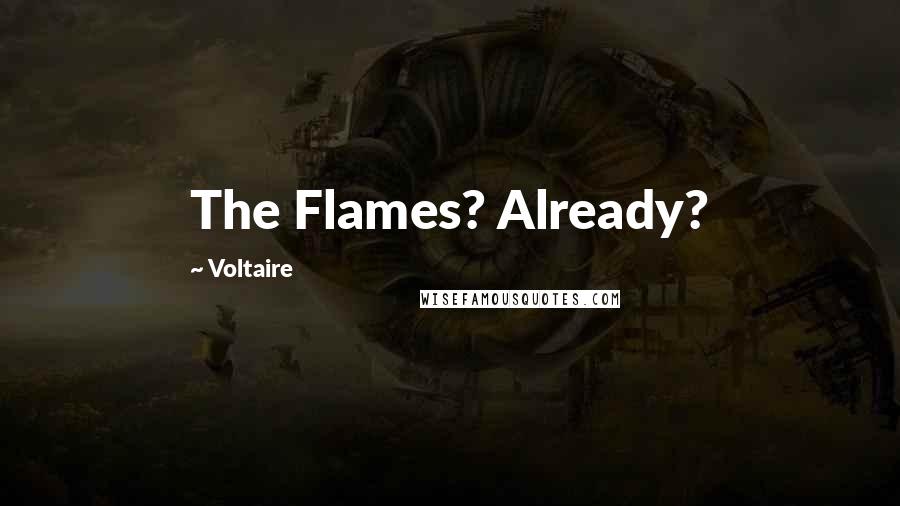 Voltaire Quotes: The Flames? Already?