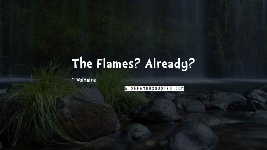 Voltaire Quotes: The Flames? Already?