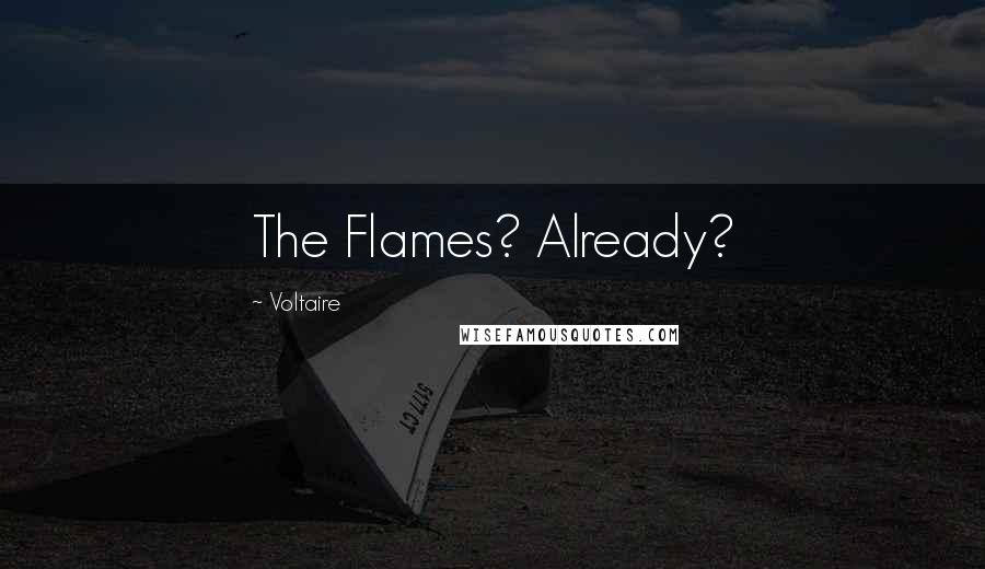Voltaire Quotes: The Flames? Already?