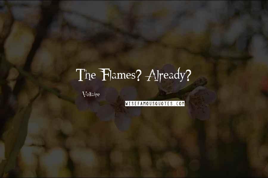 Voltaire Quotes: The Flames? Already?
