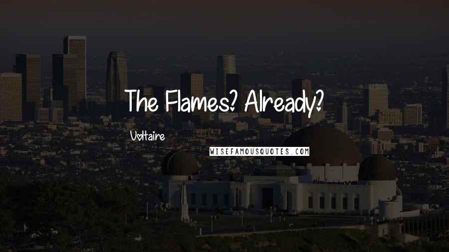 Voltaire Quotes: The Flames? Already?