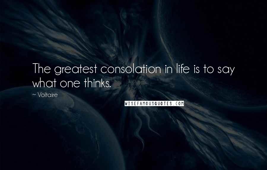 Voltaire Quotes: The greatest consolation in life is to say what one thinks.