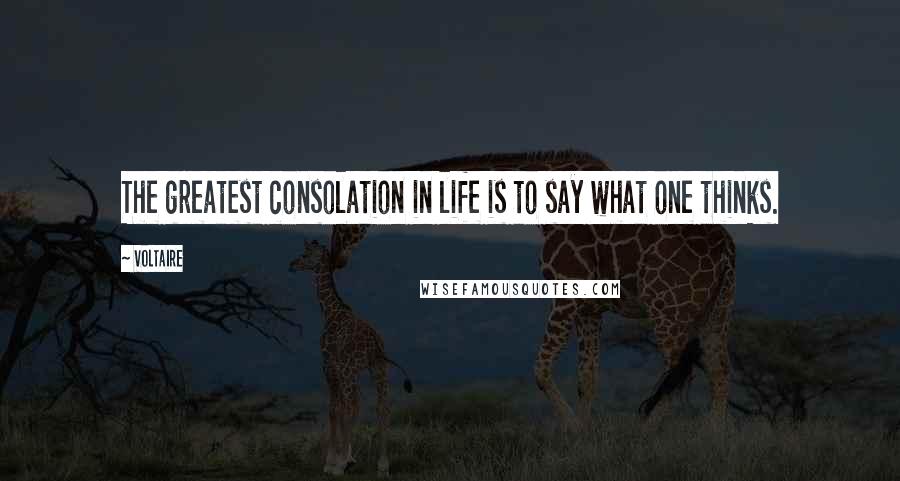 Voltaire Quotes: The greatest consolation in life is to say what one thinks.