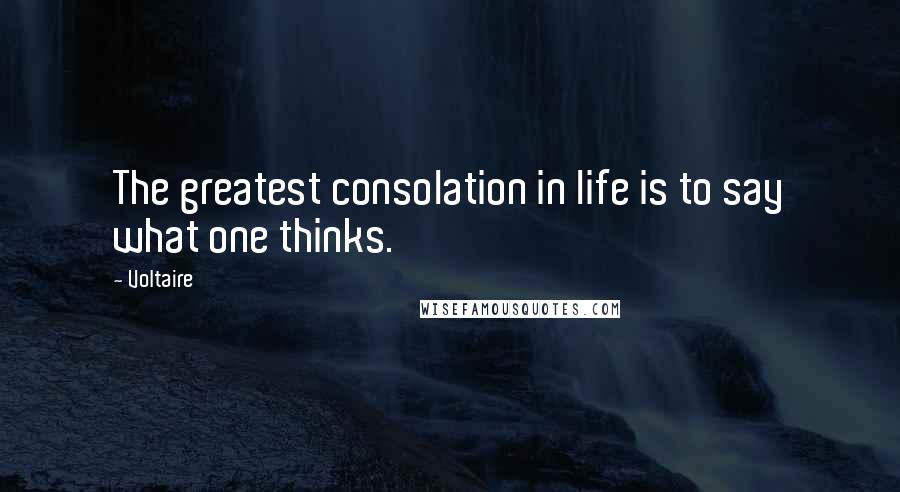 Voltaire Quotes: The greatest consolation in life is to say what one thinks.