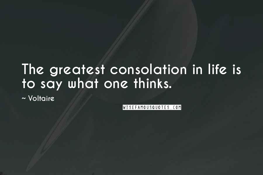 Voltaire Quotes: The greatest consolation in life is to say what one thinks.