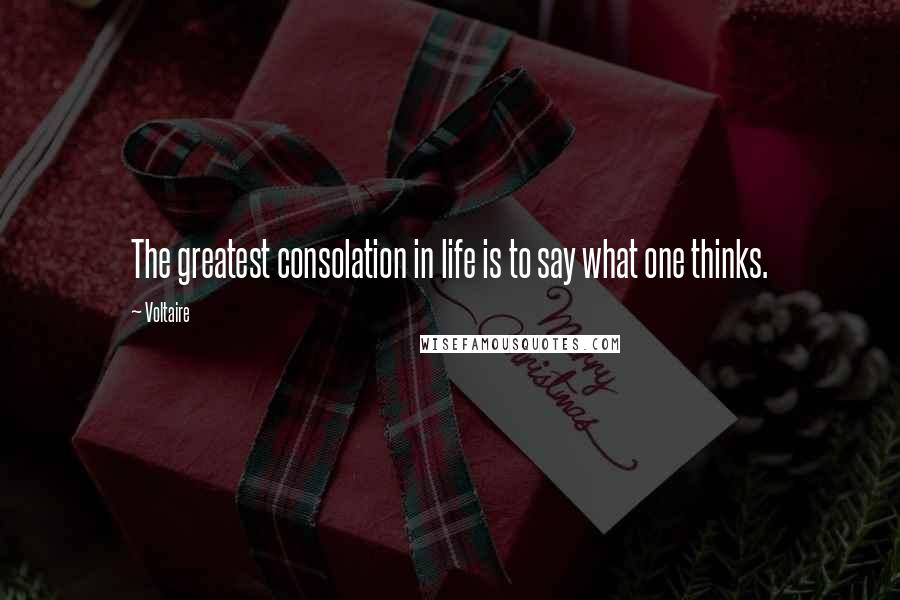 Voltaire Quotes: The greatest consolation in life is to say what one thinks.