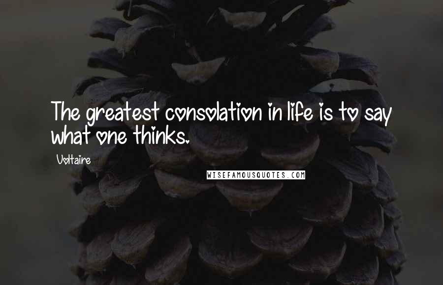 Voltaire Quotes: The greatest consolation in life is to say what one thinks.