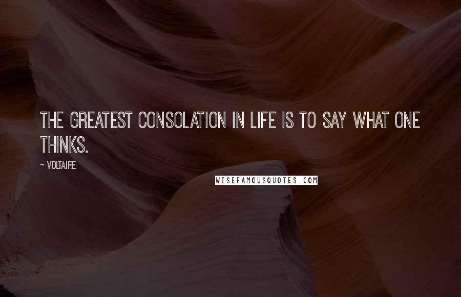 Voltaire Quotes: The greatest consolation in life is to say what one thinks.