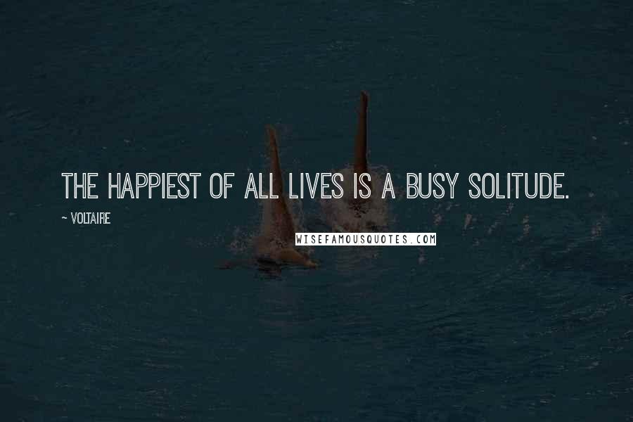 Voltaire Quotes: The happiest of all lives is a busy solitude.