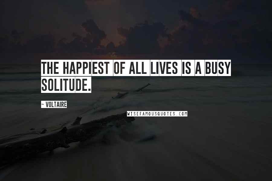 Voltaire Quotes: The happiest of all lives is a busy solitude.