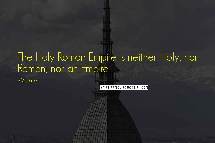 Voltaire Quotes: The Holy Roman Empire is neither Holy, nor Roman, nor an Empire.