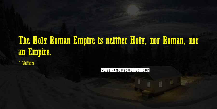 Voltaire Quotes: The Holy Roman Empire is neither Holy, nor Roman, nor an Empire.