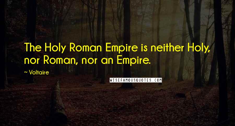 Voltaire Quotes: The Holy Roman Empire is neither Holy, nor Roman, nor an Empire.