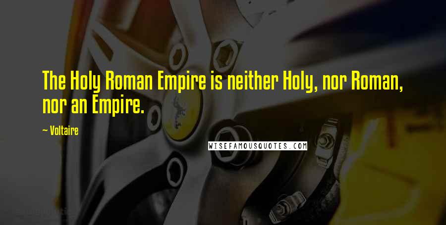 Voltaire Quotes: The Holy Roman Empire is neither Holy, nor Roman, nor an Empire.