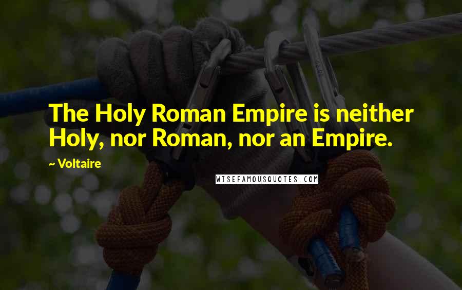 Voltaire Quotes: The Holy Roman Empire is neither Holy, nor Roman, nor an Empire.