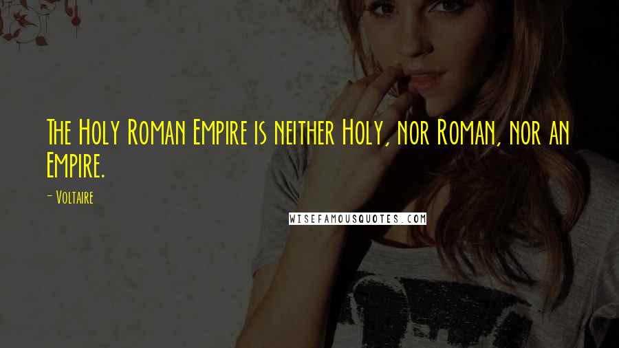 Voltaire Quotes: The Holy Roman Empire is neither Holy, nor Roman, nor an Empire.