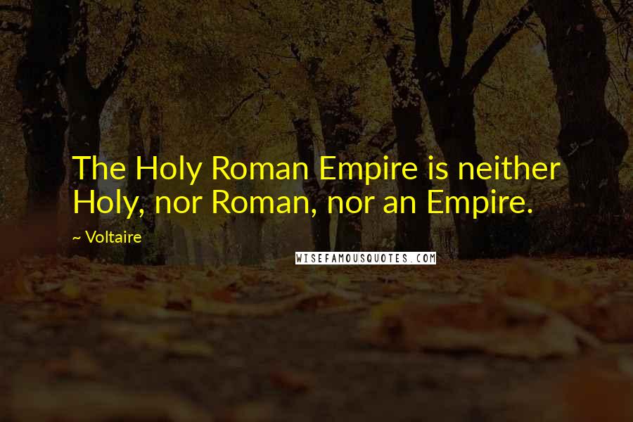 Voltaire Quotes: The Holy Roman Empire is neither Holy, nor Roman, nor an Empire.