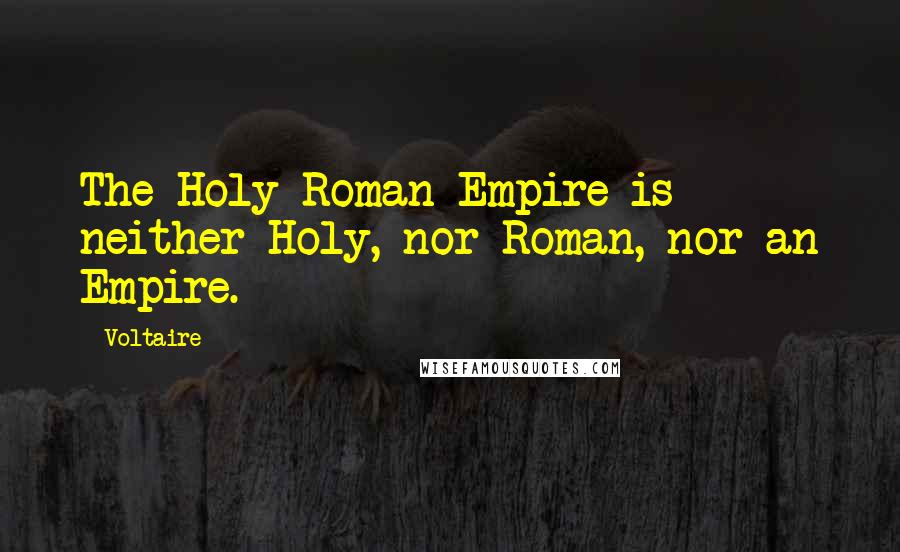 Voltaire Quotes: The Holy Roman Empire is neither Holy, nor Roman, nor an Empire.