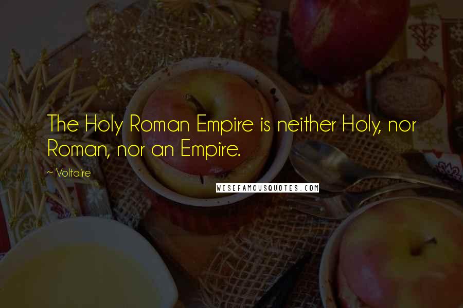 Voltaire Quotes: The Holy Roman Empire is neither Holy, nor Roman, nor an Empire.