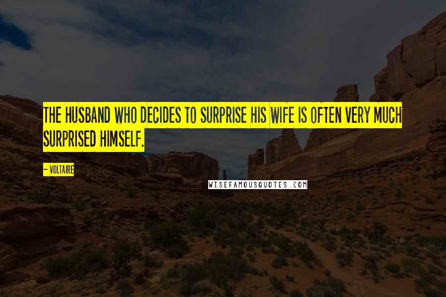 Voltaire Quotes: The husband who decides to surprise his wife is often very much surprised himself.