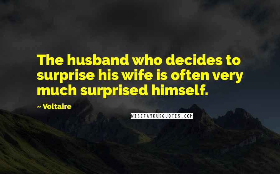 Voltaire Quotes: The husband who decides to surprise his wife is often very much surprised himself.