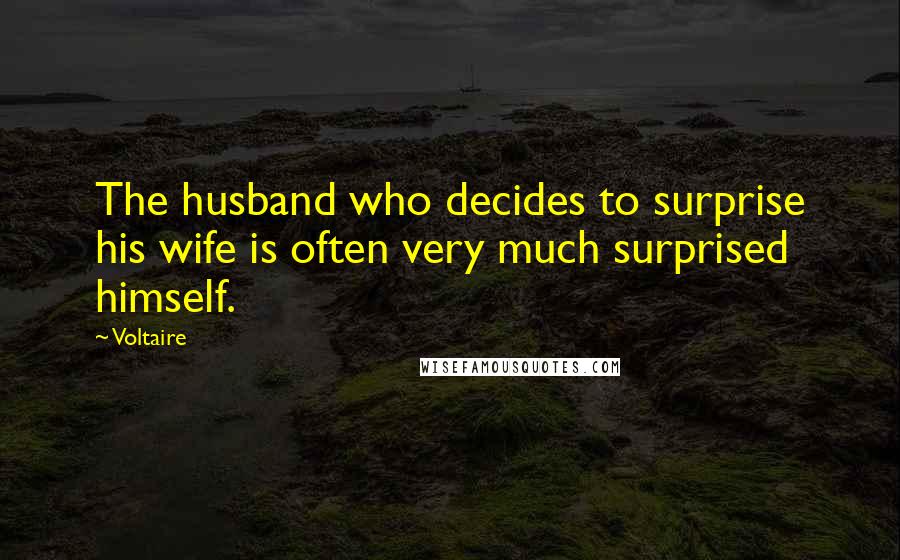 Voltaire Quotes: The husband who decides to surprise his wife is often very much surprised himself.