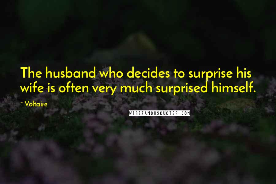 Voltaire Quotes: The husband who decides to surprise his wife is often very much surprised himself.