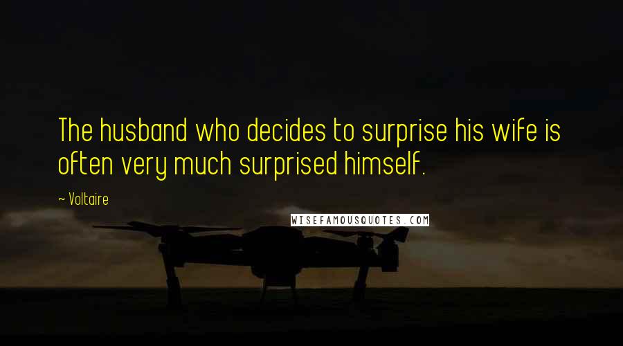 Voltaire Quotes: The husband who decides to surprise his wife is often very much surprised himself.