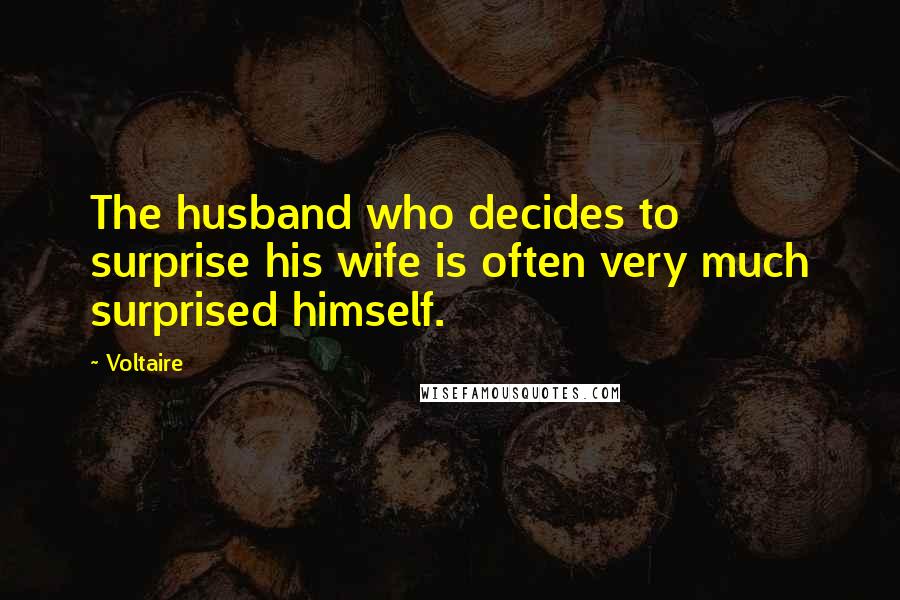 Voltaire Quotes: The husband who decides to surprise his wife is often very much surprised himself.