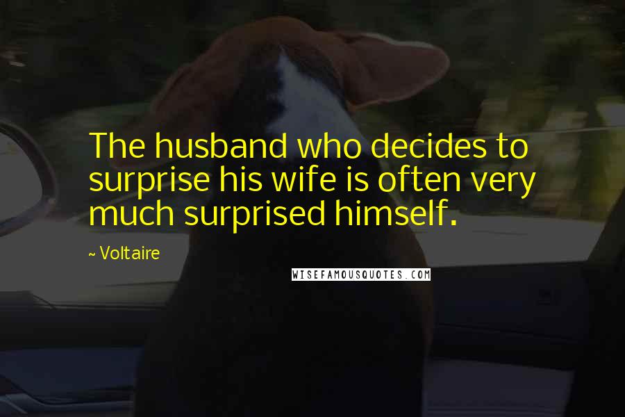 Voltaire Quotes: The husband who decides to surprise his wife is often very much surprised himself.