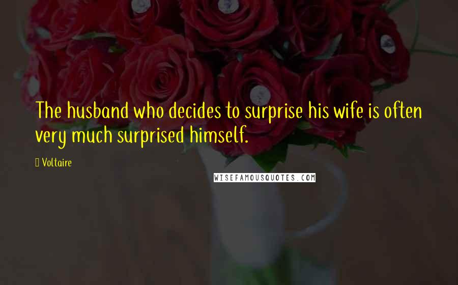 Voltaire Quotes: The husband who decides to surprise his wife is often very much surprised himself.