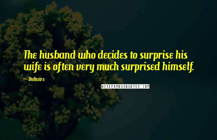 Voltaire Quotes: The husband who decides to surprise his wife is often very much surprised himself.