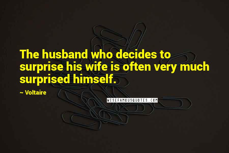 Voltaire Quotes: The husband who decides to surprise his wife is often very much surprised himself.