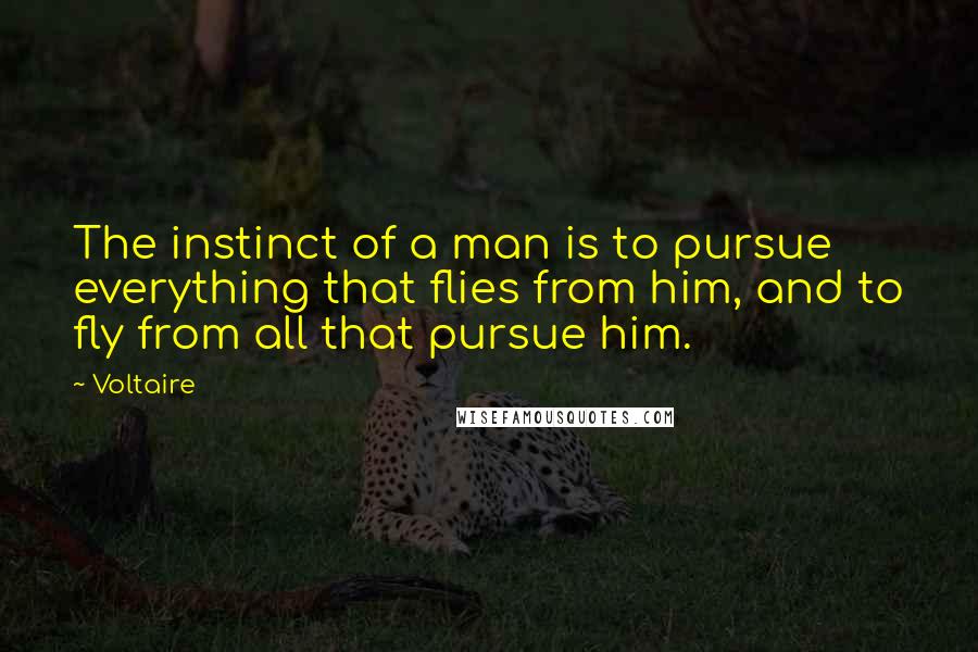 Voltaire Quotes: The instinct of a man is to pursue everything that flies from him, and to fly from all that pursue him.