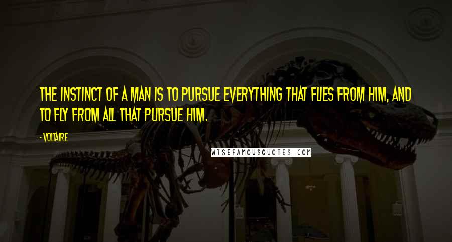 Voltaire Quotes: The instinct of a man is to pursue everything that flies from him, and to fly from all that pursue him.