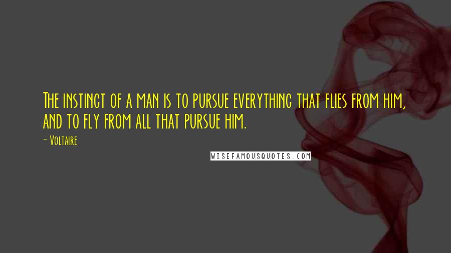 Voltaire Quotes: The instinct of a man is to pursue everything that flies from him, and to fly from all that pursue him.