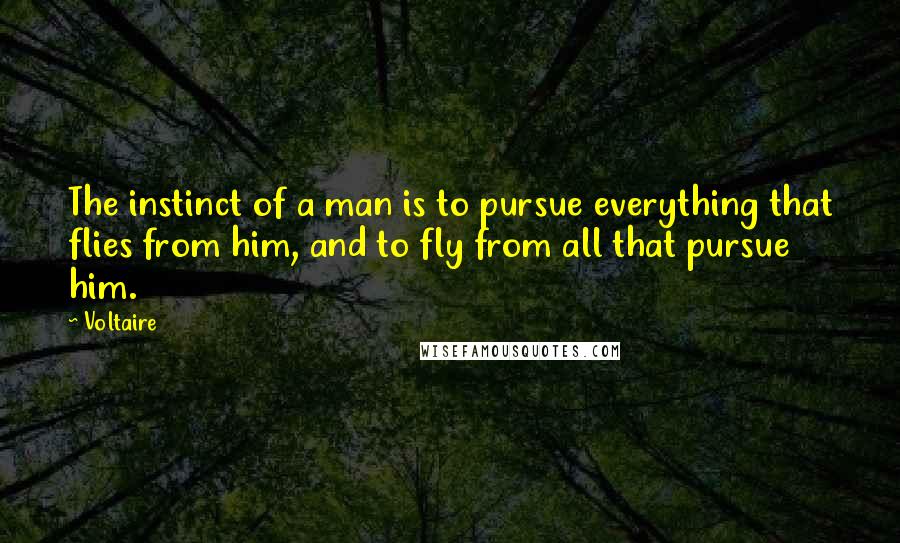 Voltaire Quotes: The instinct of a man is to pursue everything that flies from him, and to fly from all that pursue him.