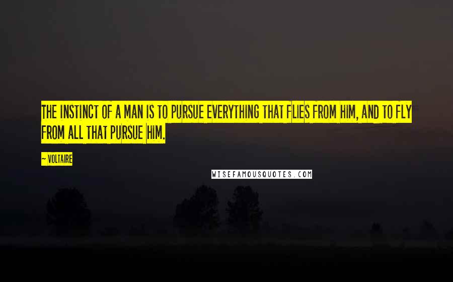 Voltaire Quotes: The instinct of a man is to pursue everything that flies from him, and to fly from all that pursue him.