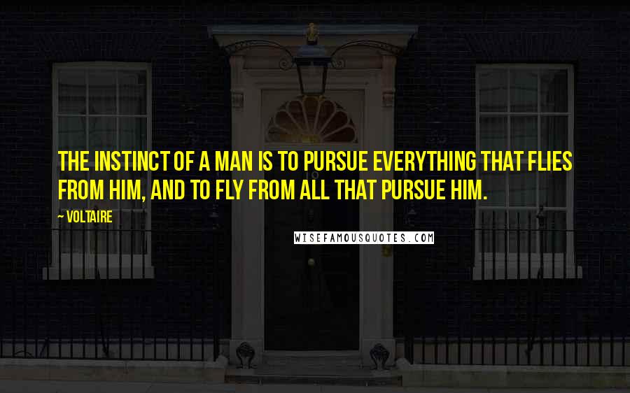 Voltaire Quotes: The instinct of a man is to pursue everything that flies from him, and to fly from all that pursue him.