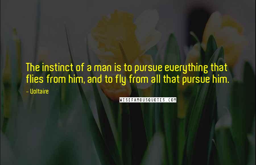 Voltaire Quotes: The instinct of a man is to pursue everything that flies from him, and to fly from all that pursue him.