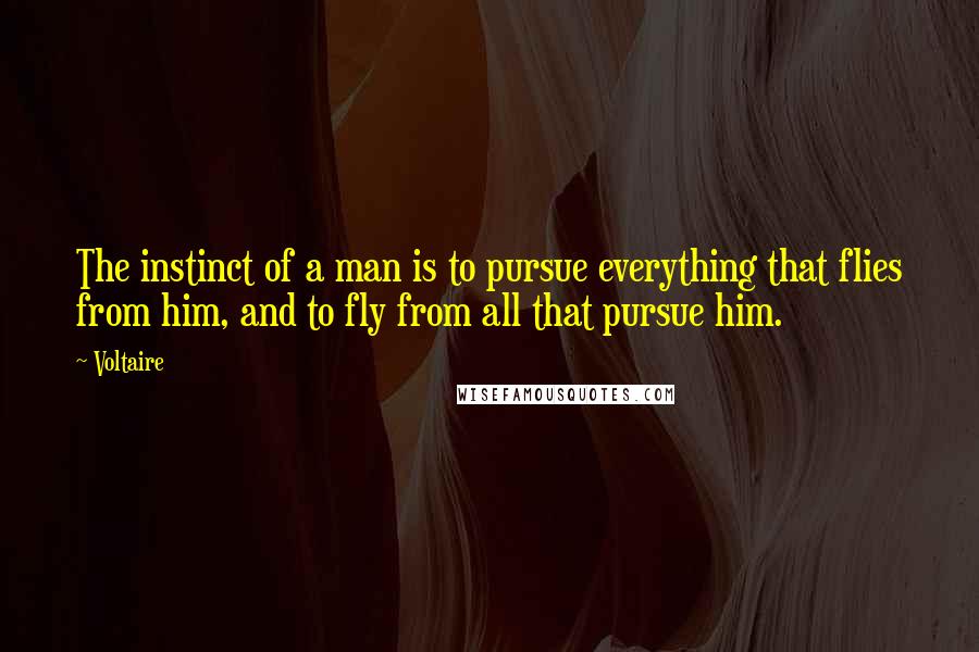 Voltaire Quotes: The instinct of a man is to pursue everything that flies from him, and to fly from all that pursue him.