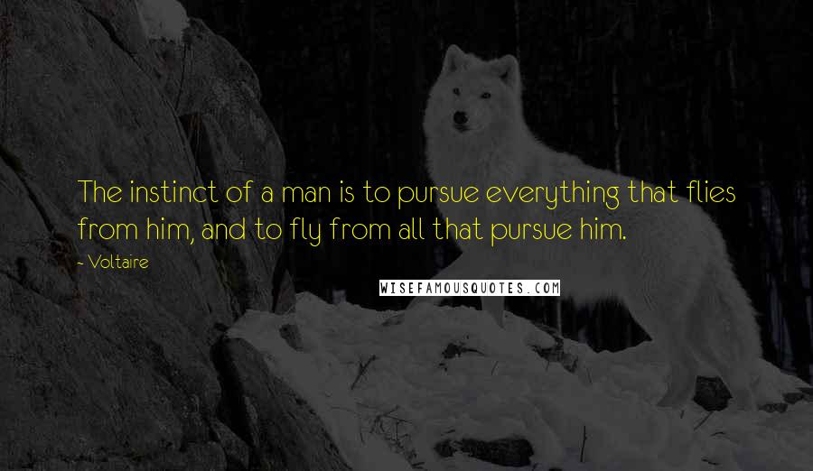 Voltaire Quotes: The instinct of a man is to pursue everything that flies from him, and to fly from all that pursue him.