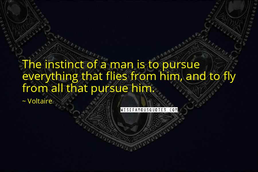 Voltaire Quotes: The instinct of a man is to pursue everything that flies from him, and to fly from all that pursue him.