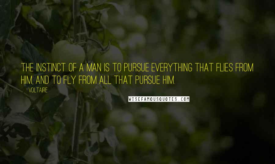 Voltaire Quotes: The instinct of a man is to pursue everything that flies from him, and to fly from all that pursue him.