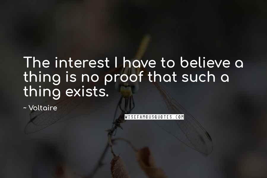 Voltaire Quotes: The interest I have to believe a thing is no proof that such a thing exists.